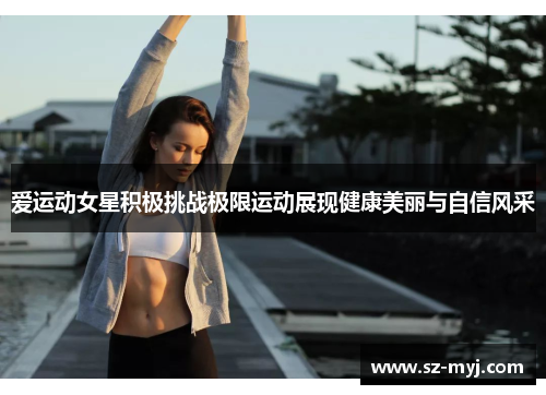 爱运动女星积极挑战极限运动展现健康美丽与自信风采