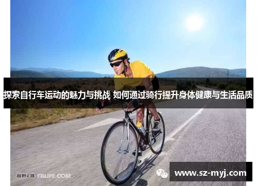 探索自行车运动的魅力与挑战 如何通过骑行提升身体健康与生活品质