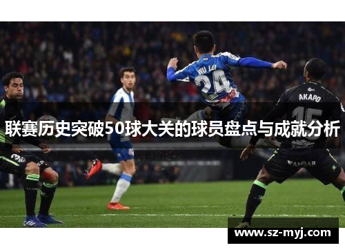 联赛历史突破50球大关的球员盘点与成就分析